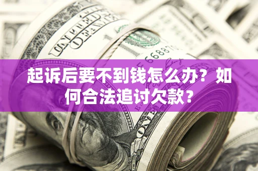 济南起诉后要不到钱怎么办？如何合法追讨欠款？