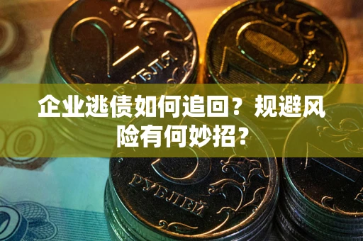 济南企业逃债如何追回？规避风险有何妙招？