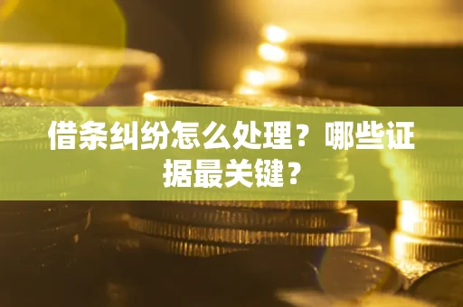 济南借条纠纷怎么处理？哪些证据最关键？