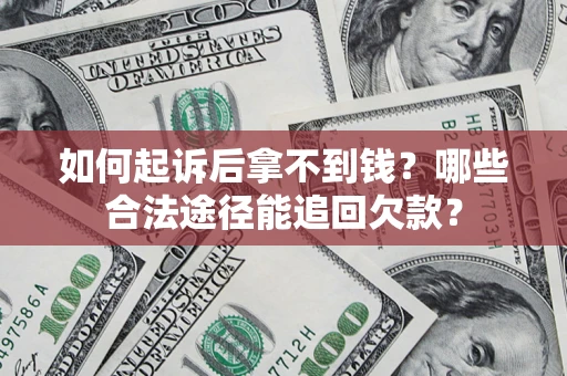 济南如何起诉后拿不到钱？哪些合法途径能追回欠款？