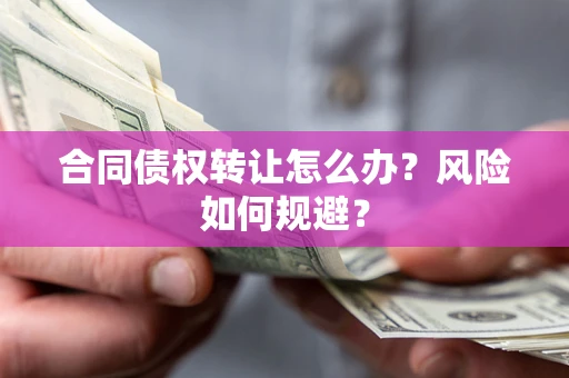 济南合同债权转让怎么办？风险如何规避？