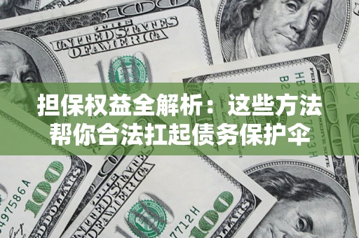 济南担保权益全解析：这些方法帮你合法扛起债务保护伞