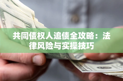 济南共同债权人追债全攻略：法律风险与实操技巧