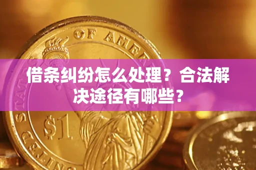 济南借条纠纷怎么处理？合法解决途径有哪些？