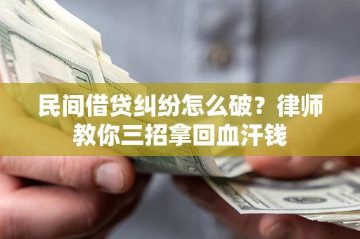 济南民间借贷纠纷怎么破？律师教你三招拿回血汗钱