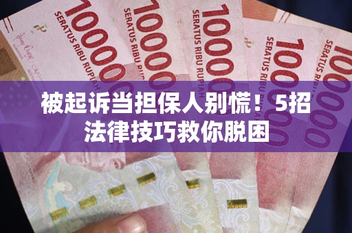 济南被起诉当担保人别慌！5招法律技巧救你脱困