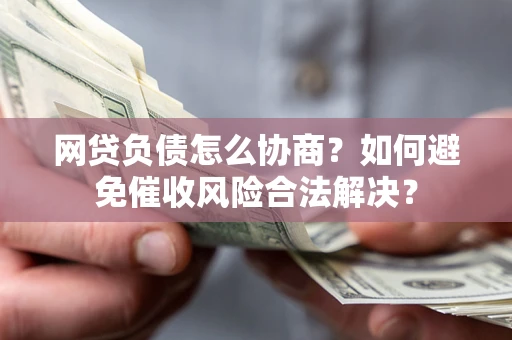 济南网贷负债怎么协商？如何避免催收风险合法解决？