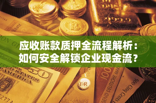 济南应收账款质押全流程解析：如何安全解锁企业现金流？