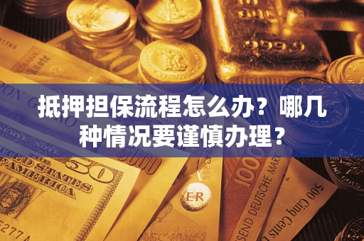 济南抵押担保流程怎么办？哪几种情况要谨慎办理？