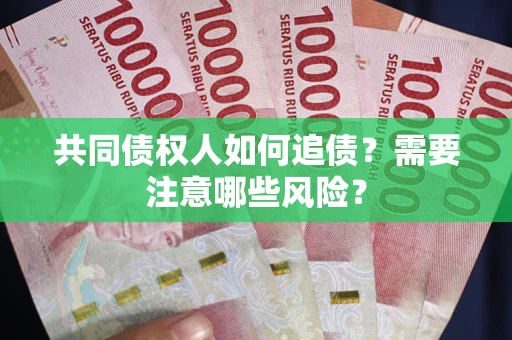 济南共同债权人如何追债？需要注意哪些风险？
