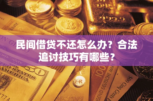 济南民间借贷不还怎么办？合法追讨技巧有哪些？