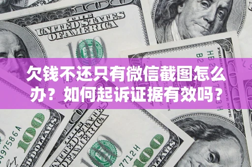 济南欠钱不还只有微信截图怎么办？如何起诉证据有效吗？