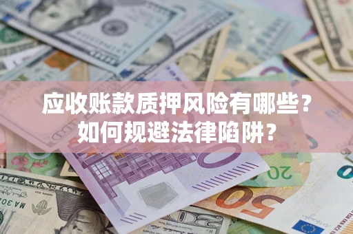济南应收账款质押风险有哪些？如何规避法律陷阱？