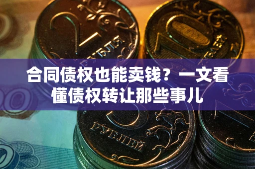 济南合同债权也能卖钱？一文看懂债权转让那些事儿
