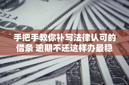 济南手把手教你补写法律认可的借条 逾期不还这样办最稳妥