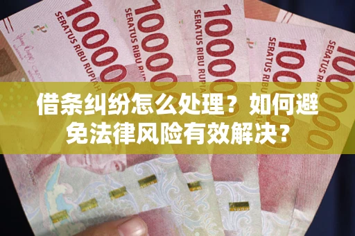 济南借条纠纷怎么处理？如何避免法律风险有效解决？