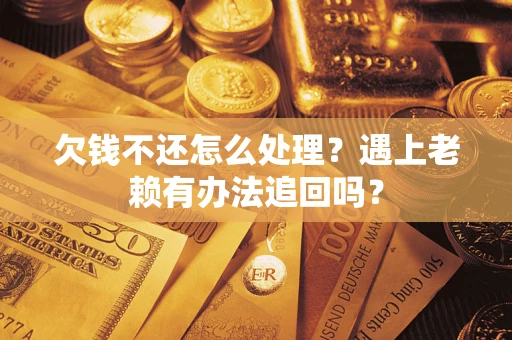 济南欠钱不还怎么处理？遇上老赖有办法追回吗？