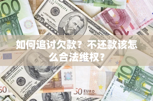 济南如何追讨欠款？不还款该怎么合法维权？