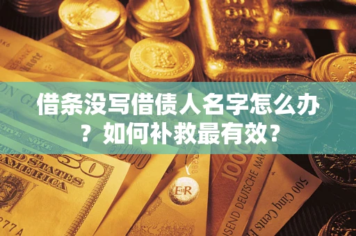 济南借条没写借债人名字怎么办？如何补救最有效？