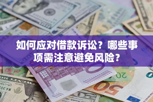 济南如何应对借款诉讼？哪些事项需注意避免风险？