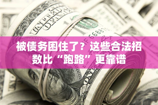 济南被债务困住了？这些合法招数比“跑路”更靠谱
