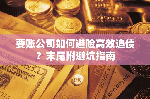 济南要账公司如何避险高效追债？末尾附避坑指南