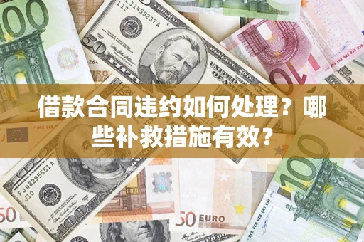 济南借款合同违约如何处理？哪些补救措施有效？