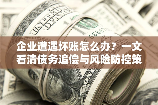 济南企业遭遇坏账怎么办？一文看清债务追偿与风险防控策略