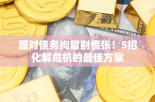济南面对债务拘留别慌张！5招化解危机的最佳方案