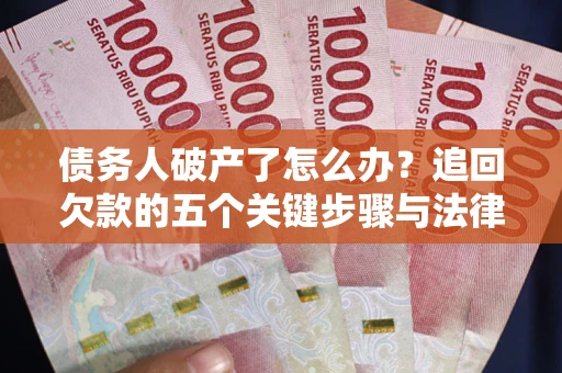 济南债务人破产了怎么办？追回欠款的五个关键步骤与法律策略