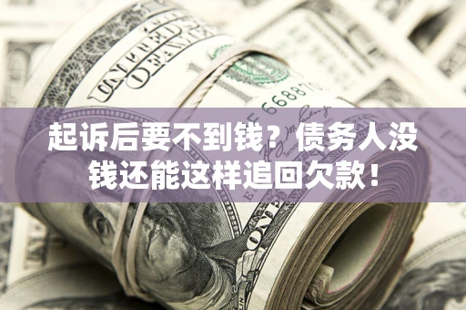 济南起诉后要不到钱？债务人没钱还能这样追回欠款！