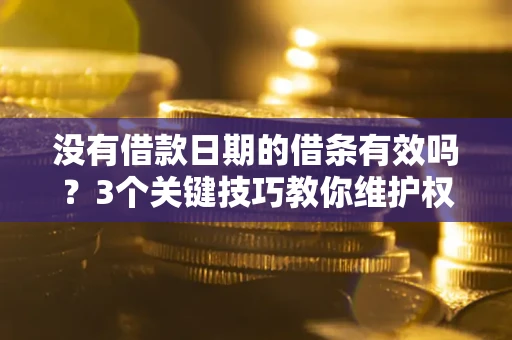 济南没有借款日期的借条有效吗？3个关键技巧教你维护权益