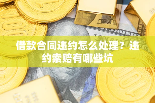 济南借款合同违约怎么处理？违约索赔有哪些坑