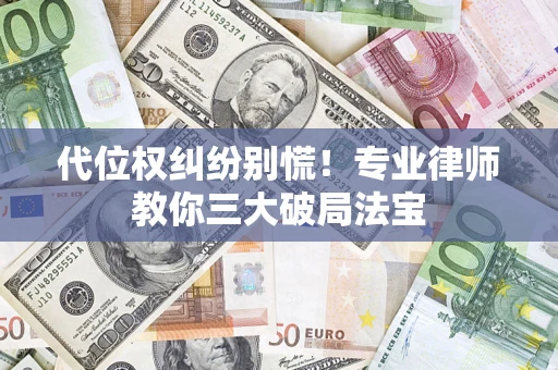 济南代位权纠纷别慌！专业律师教你三大破局法宝