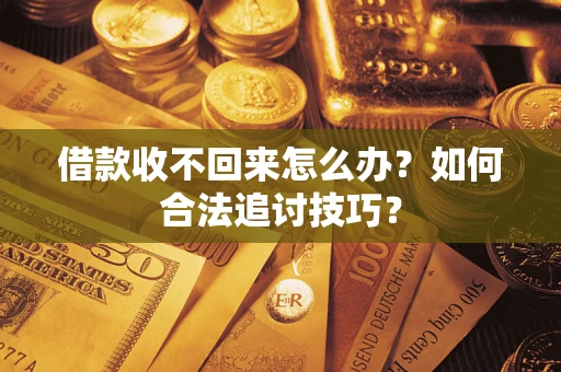 济南借款收不回来怎么办？如何合法追讨技巧？