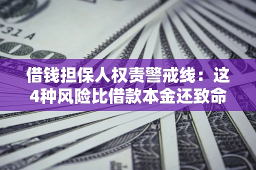 济南借钱担保人权责警戒线：这4种风险比借款本金还致命