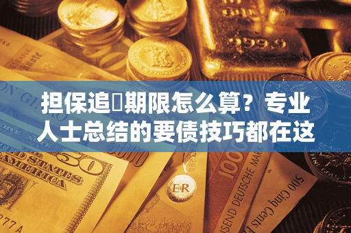 济南担保追償期限怎么算？专业人士总结的要债技巧都在这里了