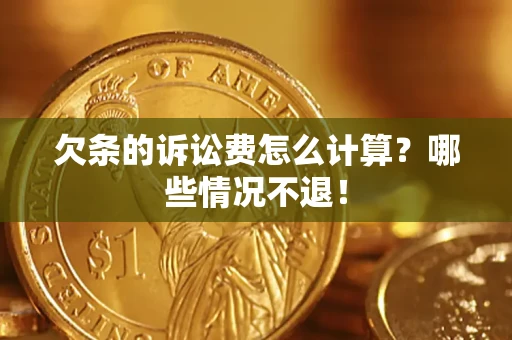 济南欠条的诉讼费怎么计算?哪些情况不退! 济南欠条的诉讼费怎么计算?哪些情况不退!