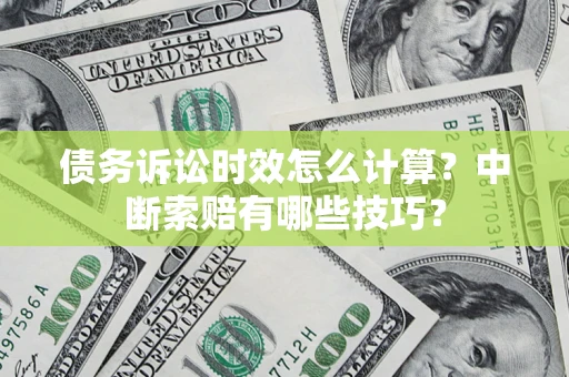 济南债务诉讼时效怎么计算？中断索赔有哪些技巧？