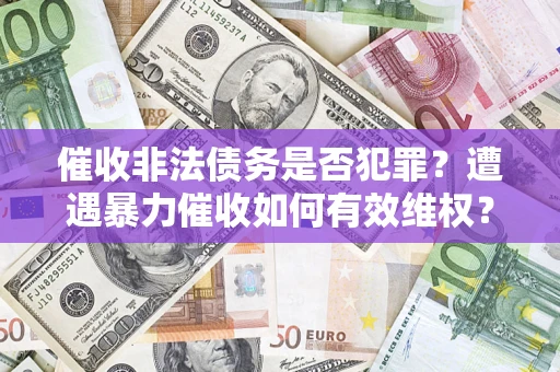 济南催收非法债务是否犯罪？遭遇暴力催收如何有效维权？