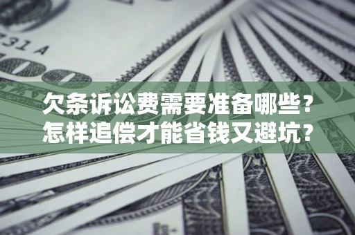 济南欠条诉讼费需要准备哪些？怎样追偿才能省钱又避坑？