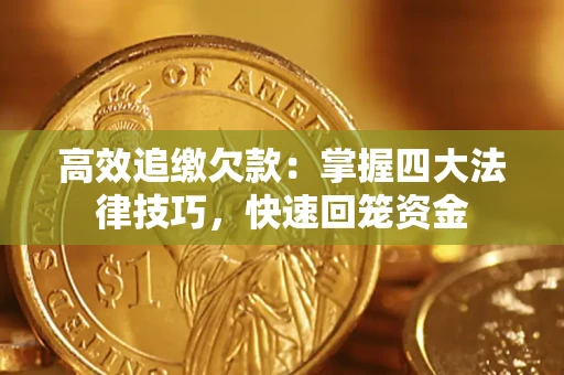 济南高效追缴欠款：掌握四大法律技巧，快速回笼资金