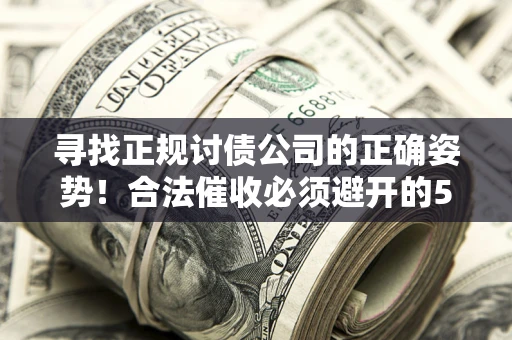 济南寻找正规讨债公司的正确姿势！合法催收必须避开的5大雷区