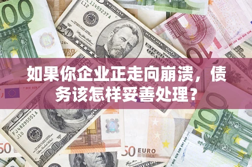 济南如果你企业正走向崩溃，债务该怎样妥善处理？