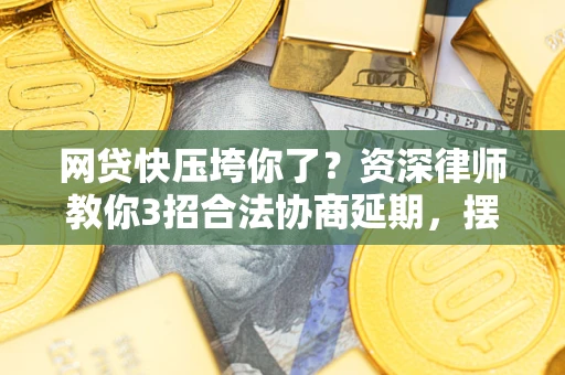 济南网贷快压垮你了？资深律师教你3招合法协商延期，摆脱暴力催收！