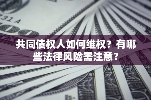 济南共同债权人如何维权？有哪些法律风险需注意？