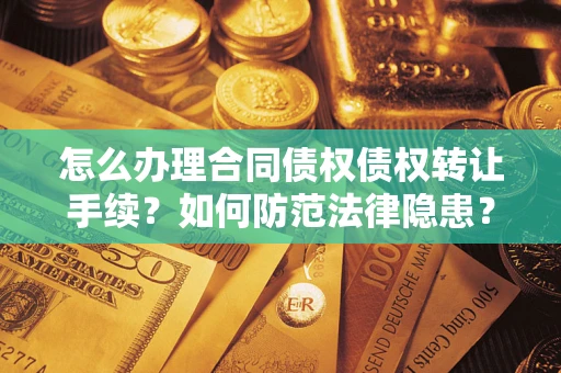 济南怎么办理合同债权债权转让手续？如何防范法律隐患？