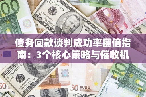 济南债务回款谈判成功率翻倍指南：3个核心策略与催收机构避坑法则