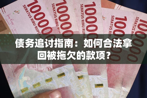 济南债务追讨指南：如何合法拿回被拖欠的款项？