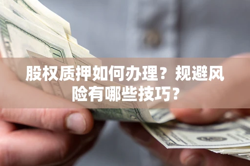 济南股权质押如何办理？规避风险有哪些技巧？